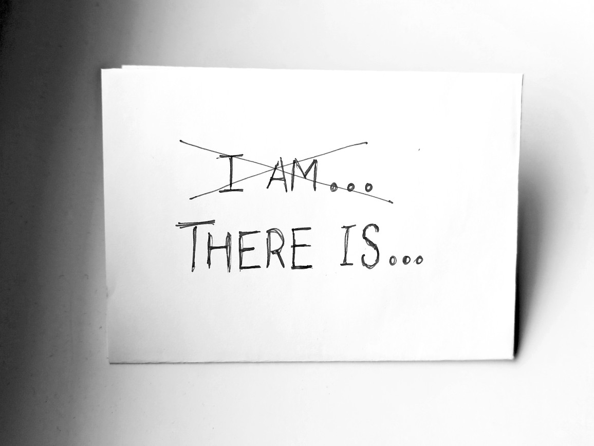 Not 'I am', but 'There is'